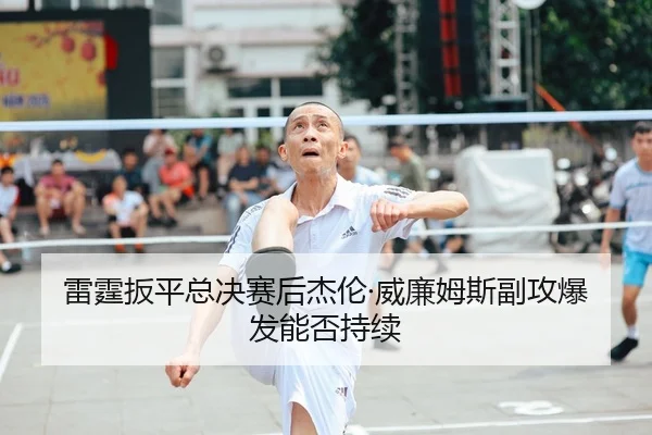 雷霆扳平总决赛后杰伦·威廉姆斯副攻爆发能否持续