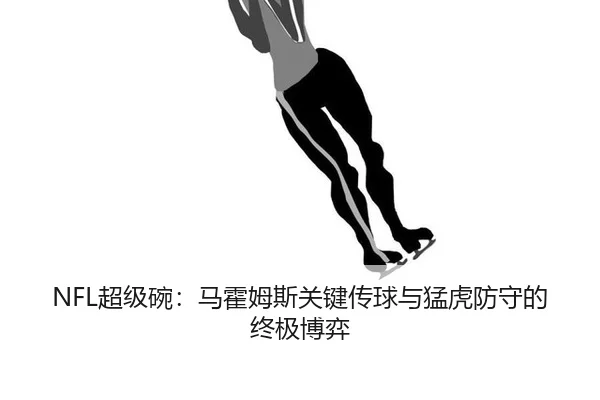 NFL超级碗：马霍姆斯关键传球与猛虎防守的终极博弈