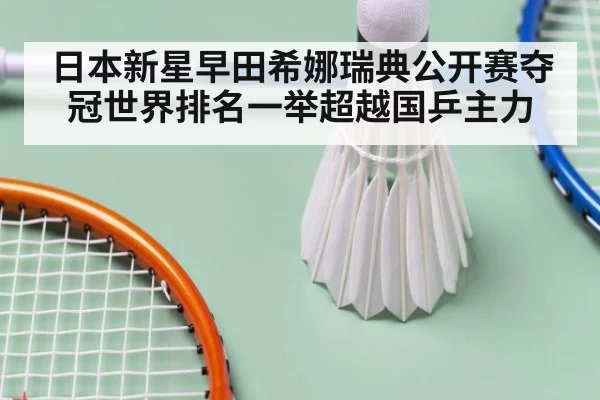 日本新星早田希娜瑞典公开赛夺冠世界排名一举超越国乒主力