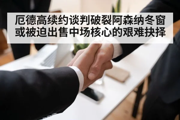 厄德高续约谈判破裂阿森纳冬窗或被迫出售中场核心的艰难抉择