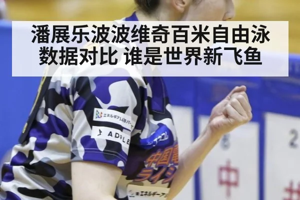 潘展乐波波维奇百米自由泳数据对比 谁是世界新飞鱼