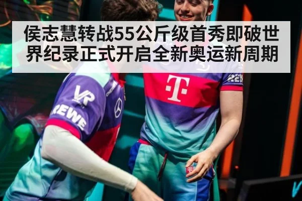 侯志慧转战55公斤级首秀即破世界纪录正式开启全新奥运新周期